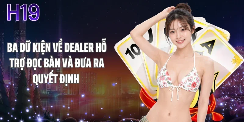 Ba dữ kiện về dealer hỗ trợ đọc bàn và đưa ra quyết định